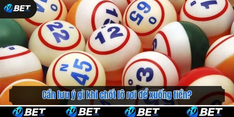 Cần lưu ý gì khi chốt lô rơi để xuống tiền?