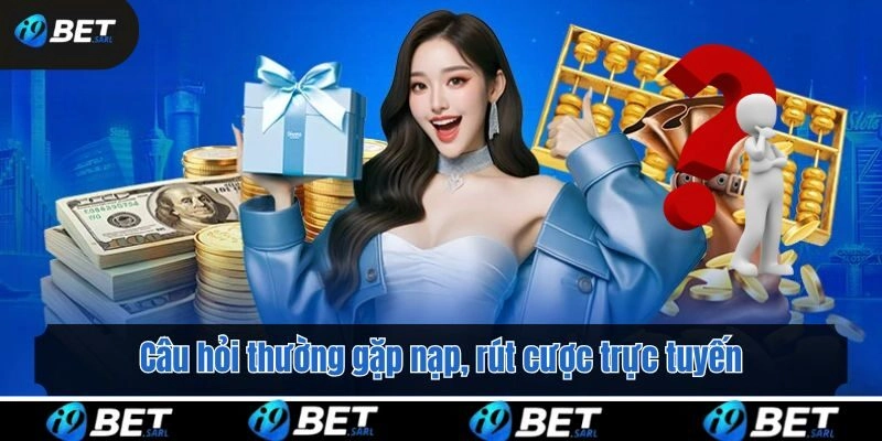 Câu hỏi thường gặp nạp, rút cược trực tuyến