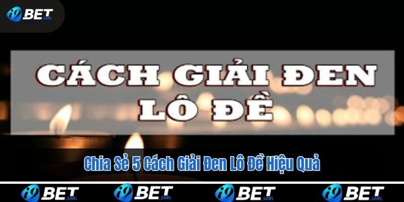 Chia Sẻ 5 Cách Giải Đen Lô Đề Hiệu Quả Từ i9bet