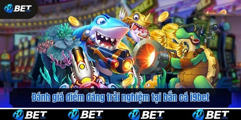 Đánh giá điểm đáng trải nghiệm tại bắn cá i9bet