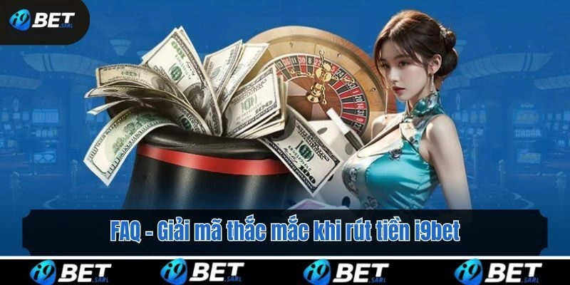 FAQ - Giải mã thắc mắc khi rút tiền i9bet
