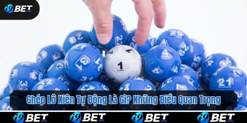 Ghép Lô Xiên Tự Động Là Gì? Những Điều Quan Trọng Cần Biết