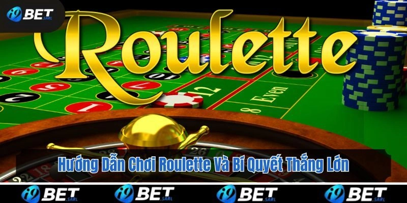 Hướng Dẫn Chơi Roulette Và Bí Quyết Thắng Lớn Tại i9bet