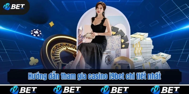 Hướng dẫn tham gia casino i9bet chi tiết nhất