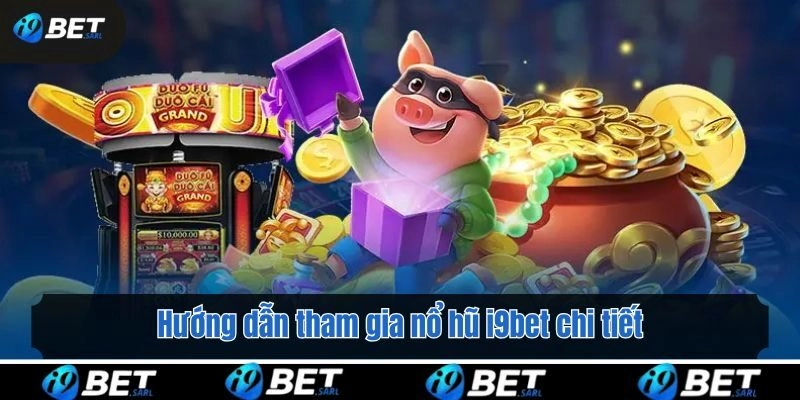 Hướng dẫn tham gia nổ hũ i9bet chi tiết