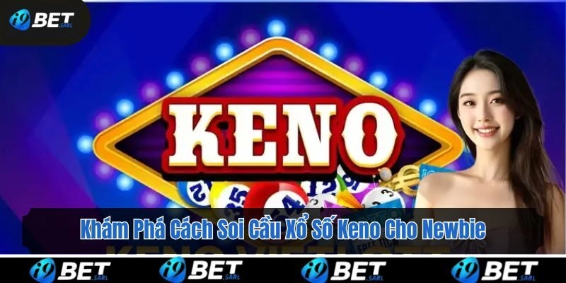 Khám Phá Cách Soi Cầu Xổ Số Keno Cho Newbie Cùng i9bet