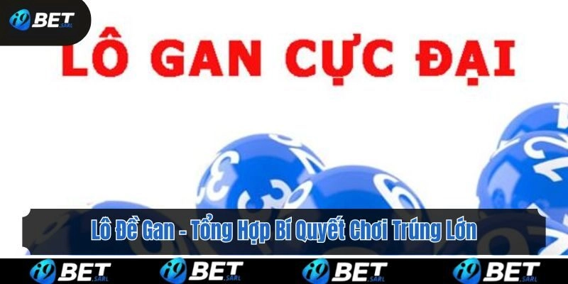 Lô Đề Gan – Tổng Hợp Bí Quyết Chơi Trúng Lớn Tại i9bet