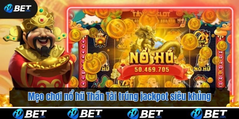 Mẹo chơi nổ hũ Thần Tài trúng jackpot siêu khủng