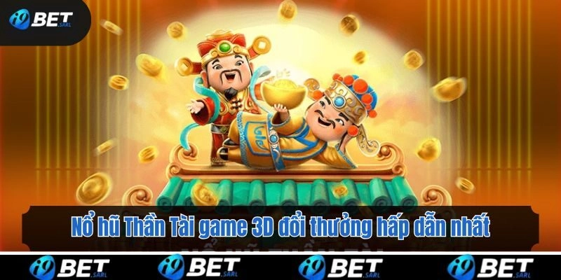 Nổ hũ Thần Tài game 3D đổi thưởng hấp dẫn nhất