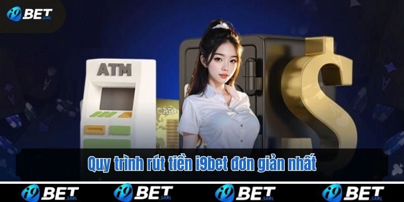 Quy trình rút tiền i9bet đơn giản nhất