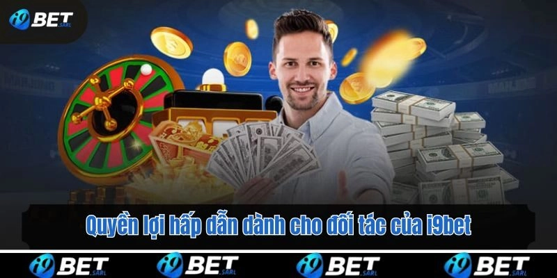 Quyền lợi hấp dẫn dành cho đối tác của i9bet