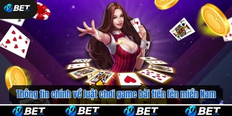 Thông tin chính về luật chơi game bài tiến lên miền Nam