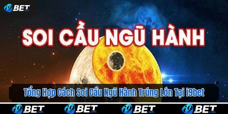 Tổng Hợp Cách Soi Cầu Ngũ Hành Trúng Lớn Tại i9bet