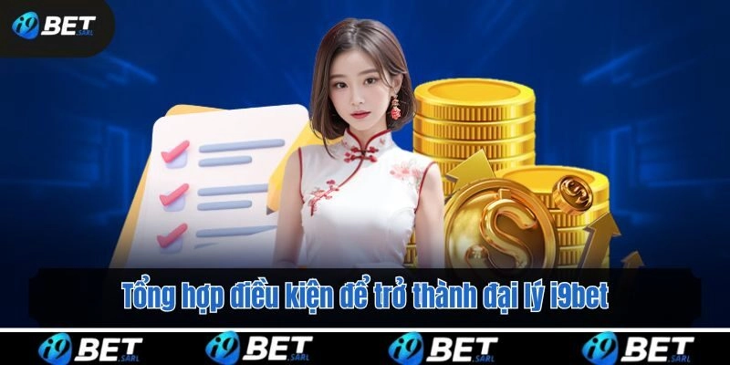Tổng hợp điều kiện để trở thành đại lý i9bet