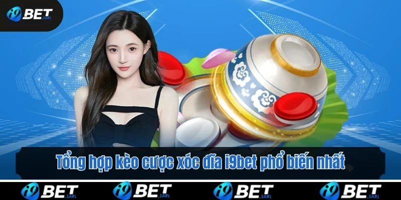 Tổng hợp kèo cược xóc đĩa i9bet phổ biến nhất
