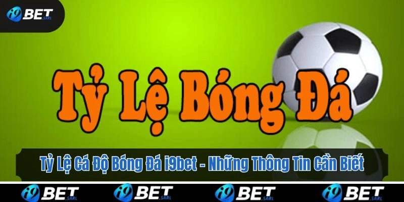 Tỷ Lệ Cá Độ Bóng Đá i9bet – Những Thông Tin Cần Biết