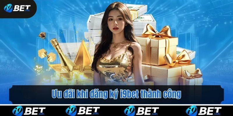 Ưu đãi khi đăng ký i9bet thành công