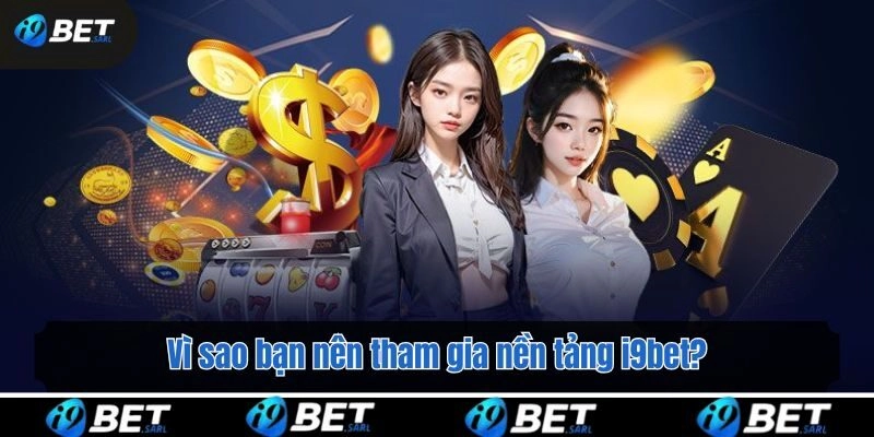 Vì sao bạn nên tham gia nền tảng i9bet?