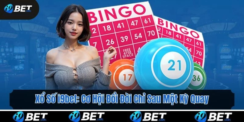 Xổ Số i9bet: Cơ Hội Đổi Đời Chỉ Sau Một Kỳ Quay
